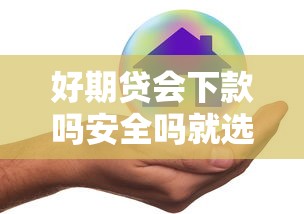 好期贷会下款吗安全吗就选这6个5000元贷款好做不看征信的平台 好期贷会下款吗安全吗就选这6个5000元贷款好做不看征信的平台