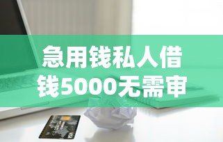 急用钱私人借钱5000无需审核?1万元无门槛借款平台推荐,7个不查征信的贷款软件盘点 急用钱私人借钱5000无需审核?1万元无门槛借款平台推荐,7个不查征信的贷款软件盘点