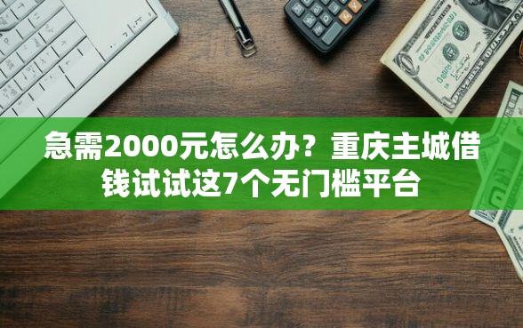 急需2000元怎么办？重庆主城借钱试试这7个无门槛平台