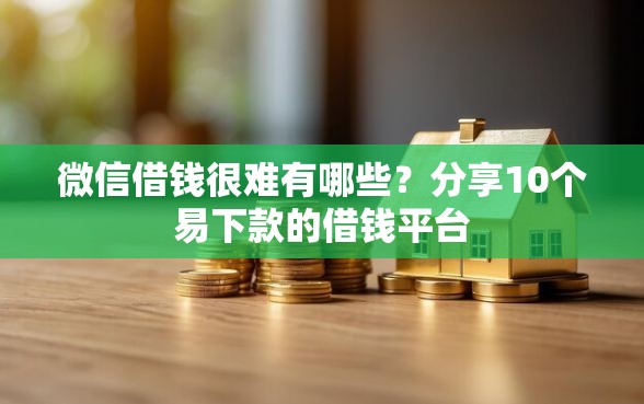 微信借钱很难有哪些？分享10个易下款的借钱平台