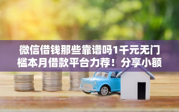 微信借钱那些靠谱吗1千元无门槛本月借款平台力荐!分享小额网贷口子1千元无门槛借款 微信借钱那些靠谱吗1千元无门槛本月借款平台力荐!分享小额网贷口子1千元无门槛借款