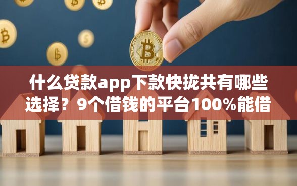 什么贷款app下款快拢共有哪些选择？9个借钱的平台100%能借到18周岁详解