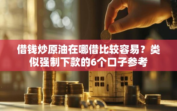 借钱炒原油在哪借比较容易？类似强制下款的6个口子参考