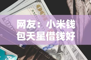 网友:小米钱包天星借钱好下款吗?求介绍几款软件借钱利息低又安全 网友:小米钱包天星借钱好下款吗?求介绍几款软件借钱利息低又安全