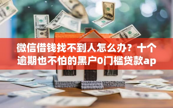 微信借钱找不到人怎么办?十个逾期也不怕的黑户0门槛贷款app 微信借钱找不到人怎么办?十个逾期也不怕的黑户0门槛贷款app