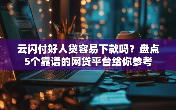 云闪付好人贷容易下款吗？盘点5个靠谱的网贷平台给你参考