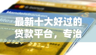 最新十大好过的贷款平台，专治招行附属卡被拒怎么办