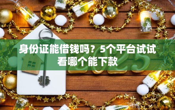 身份证能借钱吗？5个平台试试看哪个能下款