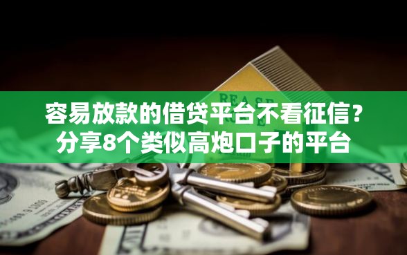容易放款的借贷平台不看征信？分享8个类似高炮口子的平台