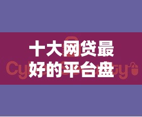 十大网贷最好的平台盘点，解决线上借钱公众号的问题