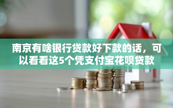 南京有啥银行贷款好下款的话,可以看看这5个凭支付宝花呗贷款的口子 南京有啥银行贷款好下款的话,可以看看这5个凭支付宝花呗贷款的口子