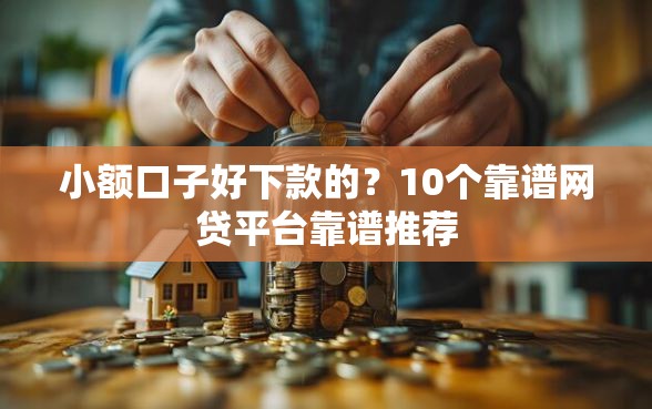 小额口子好下款的？10个靠谱网贷平台靠谱推荐
