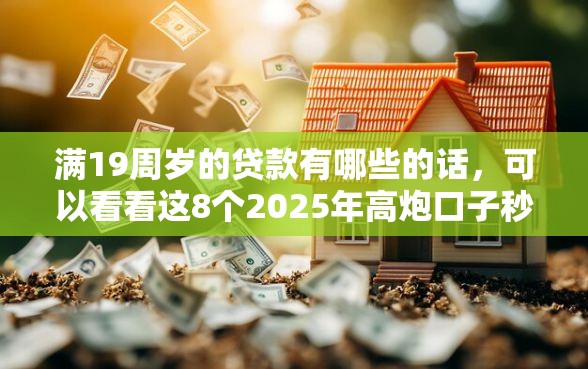 满19周岁的贷款有哪些的话，可以看看这8个2025年高炮口子秒下款