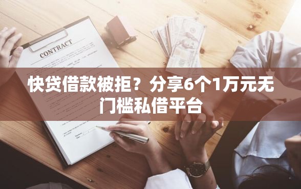 快贷借款被拒？分享6个1万元无门槛私借平台