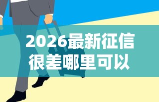2026最新征信很差哪里可以借到1000块钱（支持微信），5个贷款平台名字大全无私分享