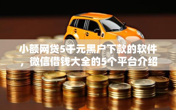 小额网贷5千元黑户下款的软件，微信借钱大全的5个平台介绍