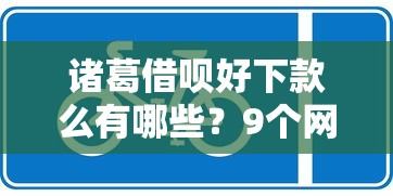 诸葛借呗好下款么有哪些？9个网上平台贷款推荐给你