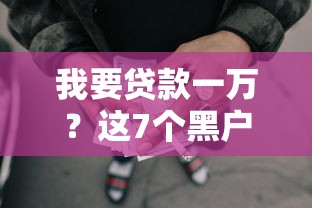 我要贷款一万？这7个黑户网贷黑名单需要2万能借款平台值得一试