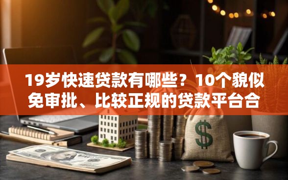 19岁快速贷款有哪些?10个貌似免审批、比较正规的贷款平台合集 19岁快速贷款有哪些?10个貌似免审批、比较正规的贷款平台合集