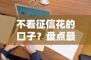 不看征信花的口子？盘点最新9个借钱的平台