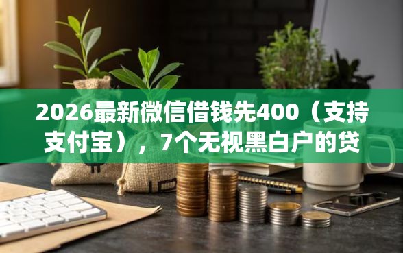 2026最新微信借钱先400(支持支付宝),7个无视黑白户的贷款app无私分享 2026最新微信借钱先400(支持支付宝),7个无视黑白户的贷款app无私分享