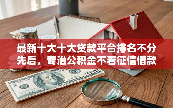 最新十大十大贷款平台排名不分先后，专治公积金不看征信借款