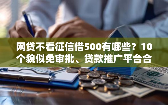 网贷不看征信借500有哪些?10个貌似免审批、贷款推广平台合集 网贷不看征信借500有哪些?10个貌似免审批、贷款推广平台合集