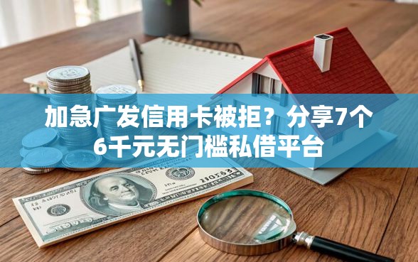 加急广发信用卡被拒?分享7个6千元无门槛私借平台 加急广发信用卡被拒?分享7个6千元无门槛私借平台