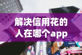 解决信用花的人在哪个app可以贷款的5个容易下到款的平台分享