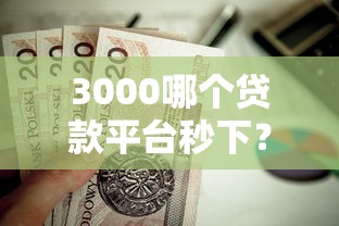 3000哪个贷款平台秒下?这5个靠谱的借款口子值得一试 3000哪个贷款平台秒下?这5个靠谱的借款口子值得一试