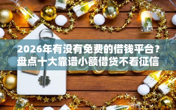 2026年有没有免费的借钱平台？盘点十大靠谱小额借贷不看征信的平台