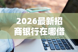 2026最新招商银行在哪借钱到账，总结十个利率最低的贷款平台！