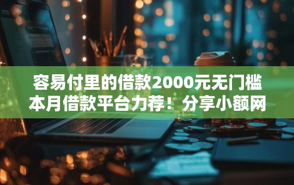 容易付里的借款2000元无门槛本月借款平台力荐！分享小额网贷口子2000元无门槛借款