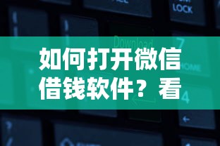 如何打开微信借钱软件？看看这8个能百分百通过的网贷软件怎么样