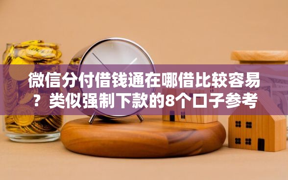 微信分付借钱通在哪借比较容易？类似强制下款的8个口子参考