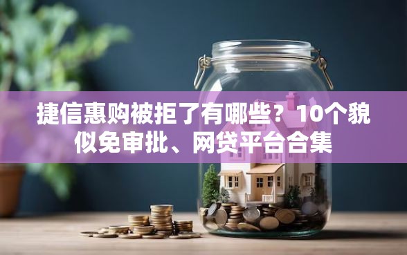 捷信惠购被拒了有哪些？10个貌似免审批、网贷平台合集
