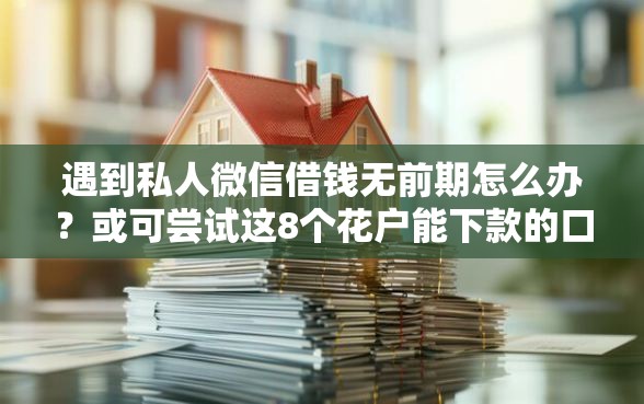 遇到私人微信借钱无前期怎么办?或可尝试这8个花户能下款的口子 遇到私人微信借钱无前期怎么办?或可尝试这8个花户能下款的口子