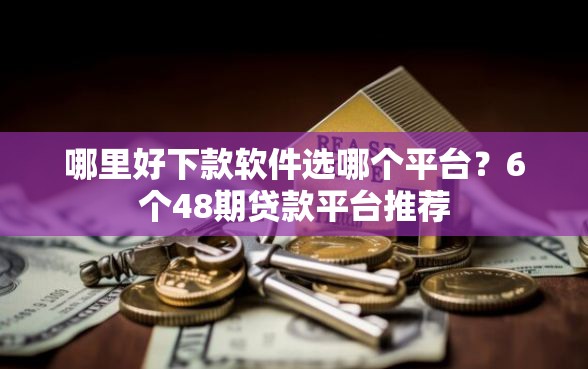哪里好下款软件选哪个平台?6个48期贷款平台推荐 哪里好下款软件选哪个平台?6个48期贷款平台推荐