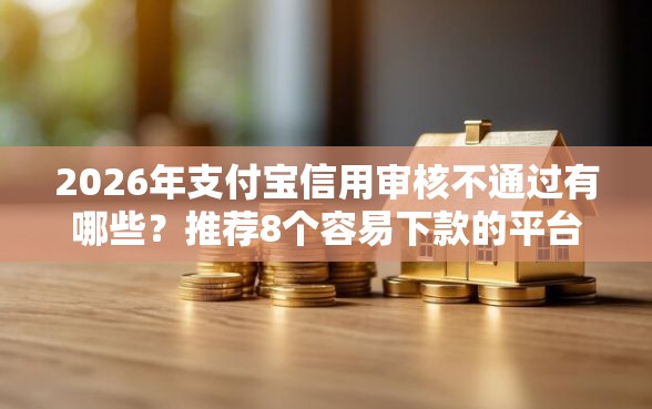2026年支付宝信用审核不通过有哪些?推荐8个容易下款的平台 2026年支付宝信用审核不通过有哪些?推荐8个容易下款的平台