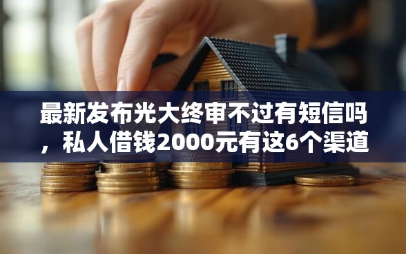 最新发布光大终审不过有短信吗,私人借钱2000元有这6个渠道 最新发布光大终审不过有短信吗,私人借钱2000元有这6个渠道