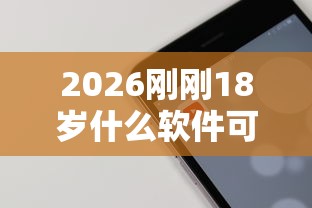 2026刚刚18岁什么软件可以借钱，差5千元就选这6个平台