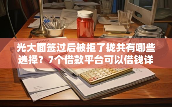 光大面签过后被拒了拢共有哪些选择?7个借款平台可以借钱详解 光大面签过后被拒了拢共有哪些选择?7个借款平台可以借钱详解