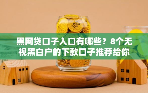 黑网贷口子入口有哪些?8个无视黑白户的下款口子推荐给你 黑网贷口子入口有哪些?8个无视黑白户的下款口子推荐给你