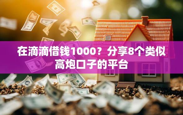 在滴滴借钱1000?分享8个类似高炮口子的平台 在滴滴借钱1000?分享8个类似高炮口子的平台