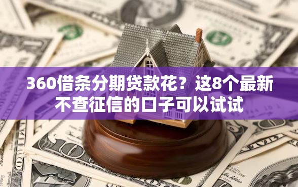 360借条分期贷款花？这8个最新不查征信的口子可以试试