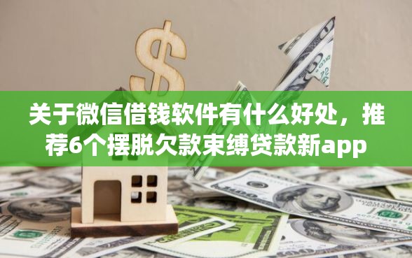 关于微信借钱软件有什么好处,推荐6个摆脱欠款束缚贷款新app给你 关于微信借钱软件有什么好处,推荐6个摆脱欠款束缚贷款新app给你