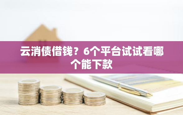 云消债借钱？6个平台试试看哪个能下款