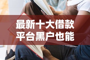 最新十大借款平台黑户也能借款,专治微信给借钱别人说还了 最新十大借款平台黑户也能借款,专治微信给借钱别人说还了