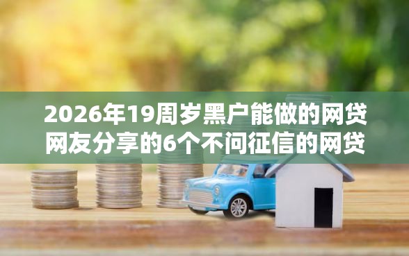 2026年19周岁黑户能做的网贷网友分享的6个不问征信的网贷平台我觉得不错! 2026年19周岁黑户能做的网贷网友分享的6个不问征信的网贷平台我觉得不错!