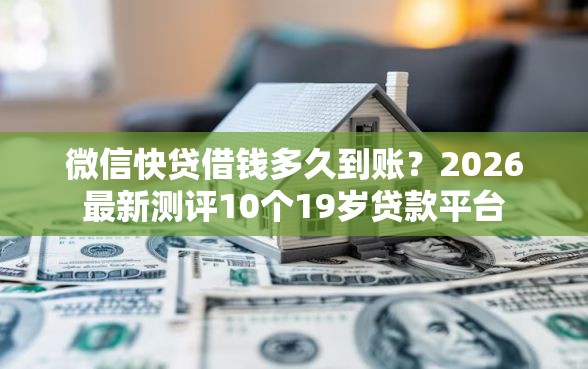 微信快贷借钱多久到账？2026最新测评10个19岁贷款平台